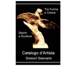 Catalogo d’Artista di Dostuni Giancarlo. Tra Forma e Colore, di G: Dostuni, 2020