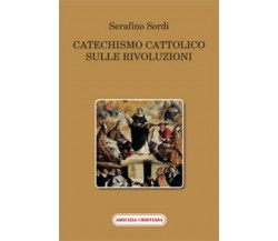 Catechismo cattolico sulle rivoluzioni di Serafino Sordi, 2015, Edizioni Amicizi