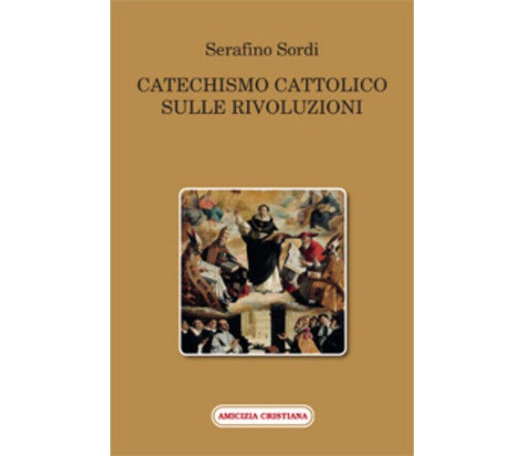 Catechismo cattolico sulle rivoluzioni di Serafino Sordi, 2015, Edizioni Amicizi