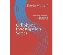 Cellphone Investigation Series Preparing, Analyzing, and Mapping T-Mobile Record