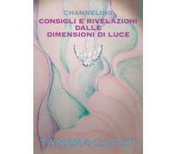  Channeling. Consigli e rivelazioni dalle dimensioni di Luce. di Tamara Casati,