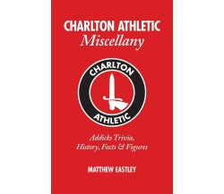 Charlton Athletic Miscellany - Matthew Eastley - Pitch Publishing Ltd, 2012