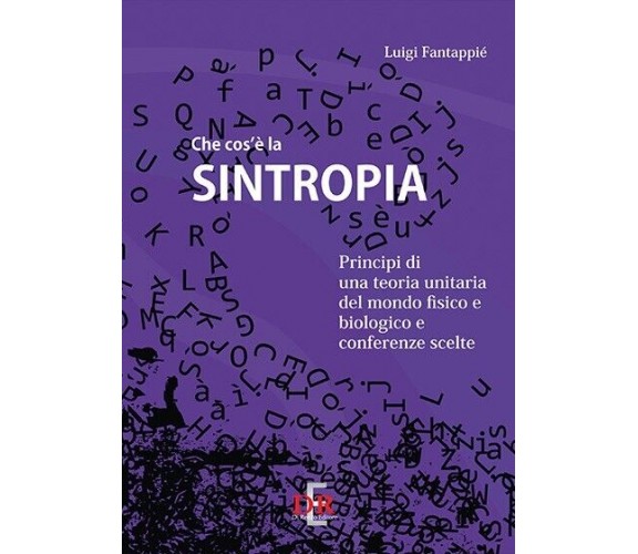 Che cos’è la sintropia. Principi di una teoria unitaria del mondo fisico e biolo