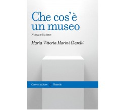 Che cos'è un museo. Nuova ediz. - Maria Vittoria Marini Clarelli - Carocci,2021