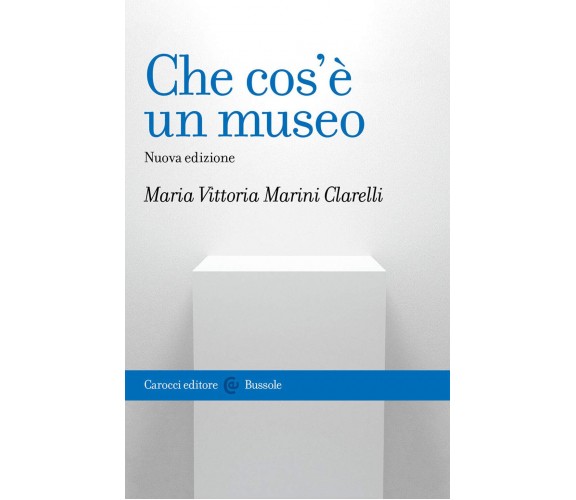 Che cos'è un museo. Nuova ediz. - Maria Vittoria Marini Clarelli - Carocci,2021