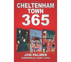 Cheltenham Town 365 - Jon Palmer - The History Press Ltd, 2012