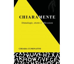 Chiaramente. Etimologie, storie e riflessioni di Chiara Cuminatto,  2021,  Youca