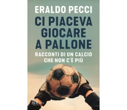 Ci piaceva giocare a pallone - Eraldo Pecci - Rizzoli, 2020