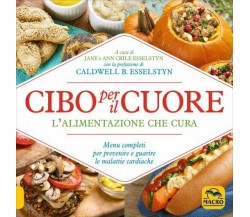 Cibo per il cuore. L’alimentazione che cura. Menu completi per prevenire e guari