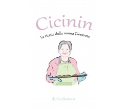 Cicinin. Le ricette della nonna Giovanna	 di Alice Bertuzzi,  2021,  Youcanprint