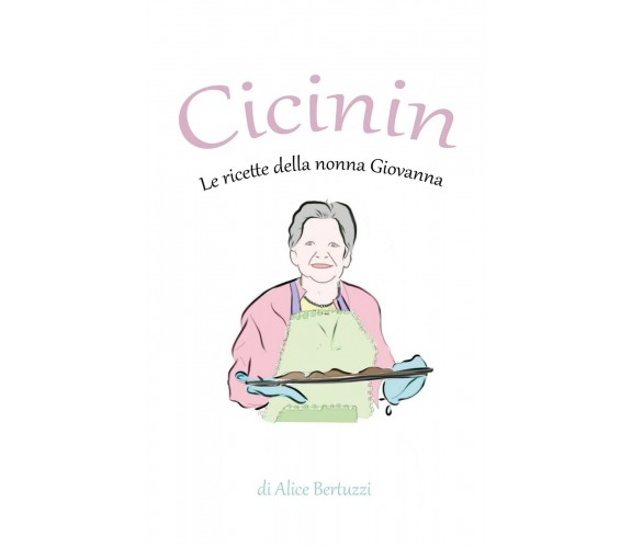 Cicinin. Le ricette della nonna Giovanna	 di Alice Bertuzzi,  2021,  Youcanprint