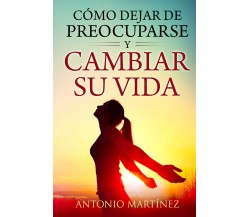 Cómo dejar de preocuparse y cambiar su vida di Antonio Martínez,  2022,  Youcanp