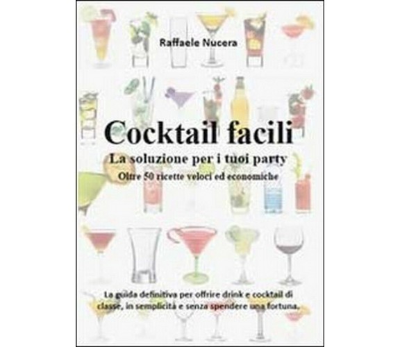 Cocktail facili. La soluzione per i tuoi party. Oltre 50 ricette veloci 
