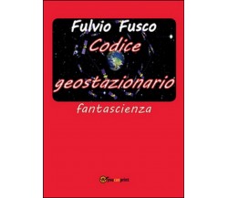 Codice geostazionario	 di Fulvio Fusco,  2016,  Youcanprint