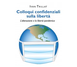Colloqui confidenziali sulla libertà. di Ivan Trillat,  2022,  Youcanprint