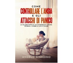 Come Controllare L’Ansia e gli Attacchi di Panico	 di Angelo Giardino,  2021