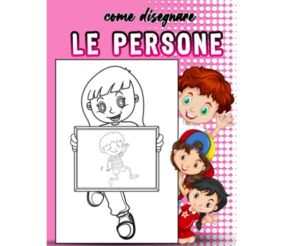 Come Disegnare Le Persone: Impara a Disegnare Le Persone in Semplici Passaggi di