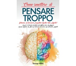 Come Smettere Di Pensare Troppo: Elimina i Pensieri Negativi dalla tua Mente! Sc