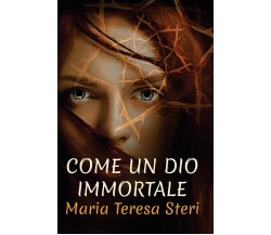 Come Un Dio Immortale - Maria Teresa Steri - CreateSpace, 2017 