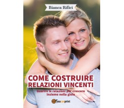 Come costruire relazioni vincenti	 di Bianca Rifici,  2016,  Youcanprint