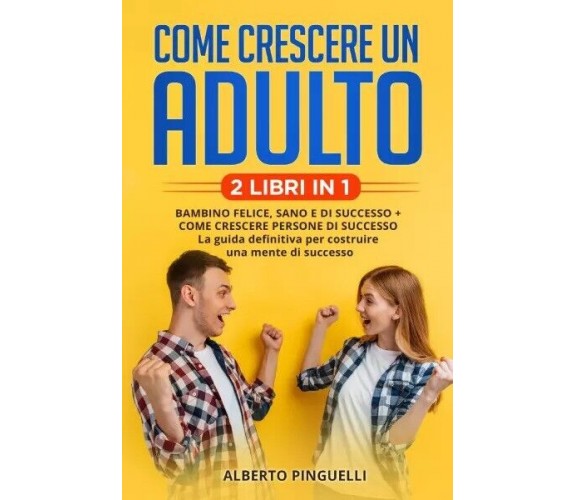 Come crescere un adulto (2 Libri in 1). Bambino felice, sano e di successo + com