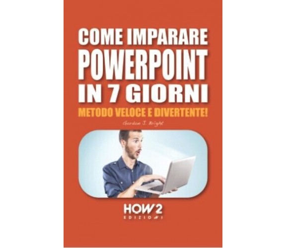  Come imparare Powerpoint in 7 giorni di Gordon J Bright, 2021, How2 Edizioni