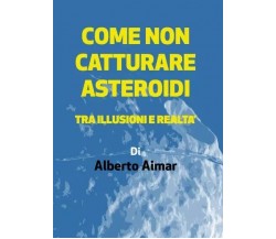 Come non catturare asteroidi. Tra illusioni e realtà di Alberto Aimar, 2023, 