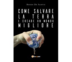 Come salvare la terra e creare un mondo migliore	- Renzo De Santis,  2018,  Youc