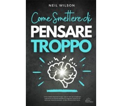 Come smettere di pensare troppo: Uno tra i libri più completi per superare la ru