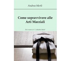 Come sopravvivere alle Arti Marziali - Andrea Merli,  2017,  Youcanprint