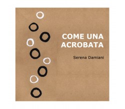 Come una acrobata, Serena Damiani,  2018,  Youcanprint - ER