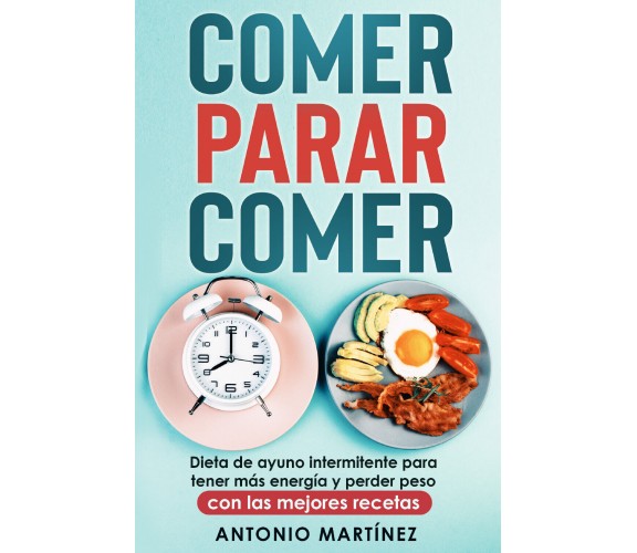 Comer, parar, comer. Dieta de ayuno intermitente para tener más energía y perder