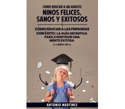 Como educar a un adulto. Niños felices, sanos y exitosos + cómo educar a las per