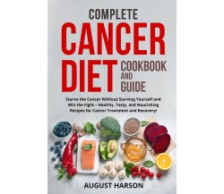 Complete Cancer Diet Cookbook And Guide. Starve the Cancer Without Starving Your