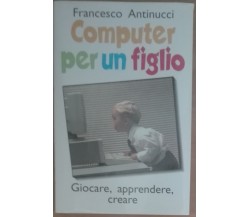Computer per un figlio - Francesco Antinucci - Laterza,1999 - A 