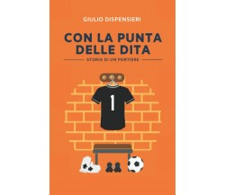 Con la punta delle dita - Storia di un portiere di Giulio Dispensieri,  2021,  I