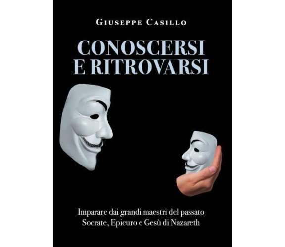 Conoscersi e Ritrovarsi. Imparare dai grandi maestri del passato di Giuseppe Cas