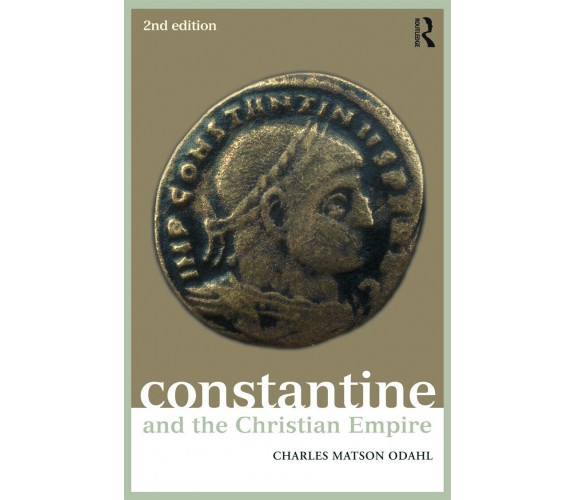 Constantine and the Christian Empire - Charles M. Odahl - 2012