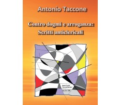 Contro dogmi e arroganza: scritti anticlericali	 di Antonio Taccone,  2016