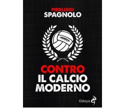 Contro il calcio moderno - Pierluigi Spagnolo - Odoya, 2020
