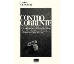Controcorrente. I grandi solitari dell'arte italiana - Laura Cherubini - 2020