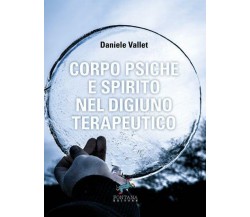 Corpo Psiche e Spirito nel digiuno terapeutico, Daniele Vallet,  2018,  Fontana