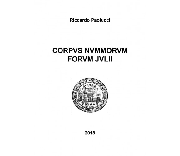 Corpus nummorum forum julii,  di Riccardo Paolucci,  2018,  Youcanprint