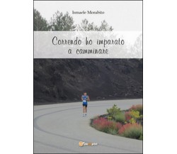 Correndo ho imparato a camminare	 di Ismaele Morabito,  2016,  Youcanprint