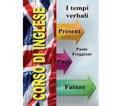 Corso di Inglese: I Tempi Verbali	 di Paola Freggiani,  2016,  Youcanprint