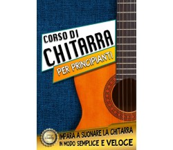 Corso di chitarra per principianti: Corso completo per imparare a suonare la chi