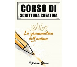 Corso di scrittura creativa: la grammatica dell’anima	 di Arsenio Siani,  2020, 