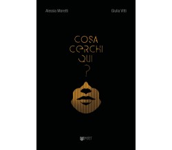 Cosa cerchi qui? di Alessia Moretti, Giulia Vitti,  2022,  Indipendently Publish
