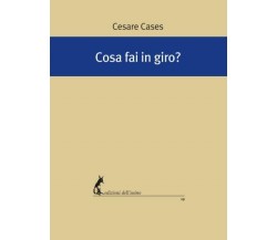 Cosa fai in giro? di Cesare Cases,  2019,  Edizioni Dell’Asino
