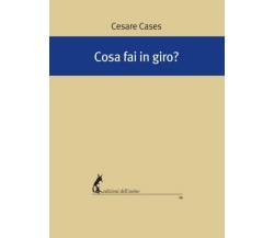 Cosa fai in giro? di Cesare Cases,  2019,  Edizioni Dell’Asino
